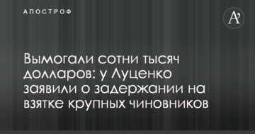 Вимагали сотні тисяч доларів: у Луценка заявили про затримання на хабарі великих чиновників