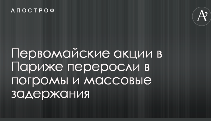 Первомайские акции в Париже переросли в погромы и массовые задержания: опубликованы видео