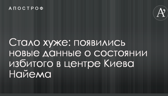 Стало хуже: появились новые данные о состоянии избитого в центре Киева Найема