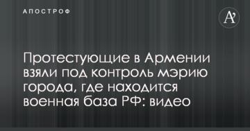 Протестуючі в Вірменії взяли під контроль мерію міста, де знаходиться військова база РФ: відео
