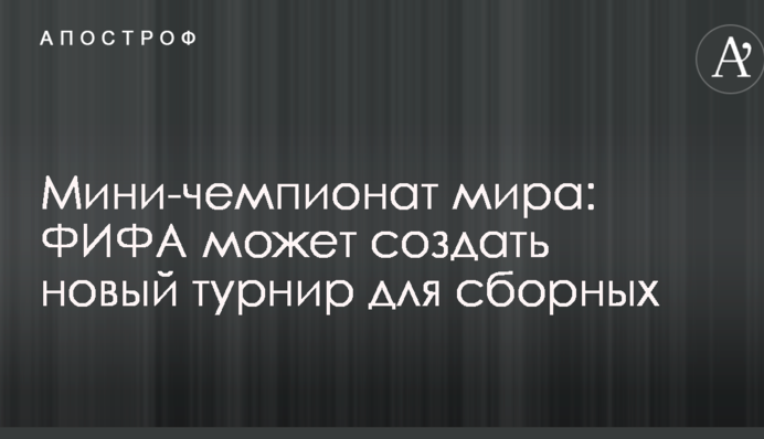 Мини-чемпионат мира: ФИФА может создать новый турнир для сборных