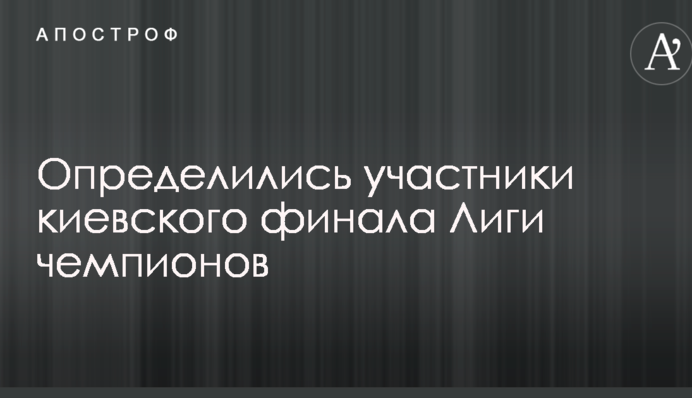 Визначилися учасники київського фіналу Ліги чемпіонів
