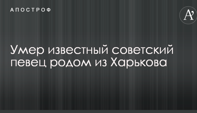 Помер відомий радянський співак родом з Харкова