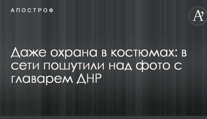 Даже охрана в костюмах: в сети пошутили над фото с главарем ДНР