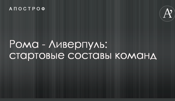 Рома - Ливерпуль: стартовые составы команд