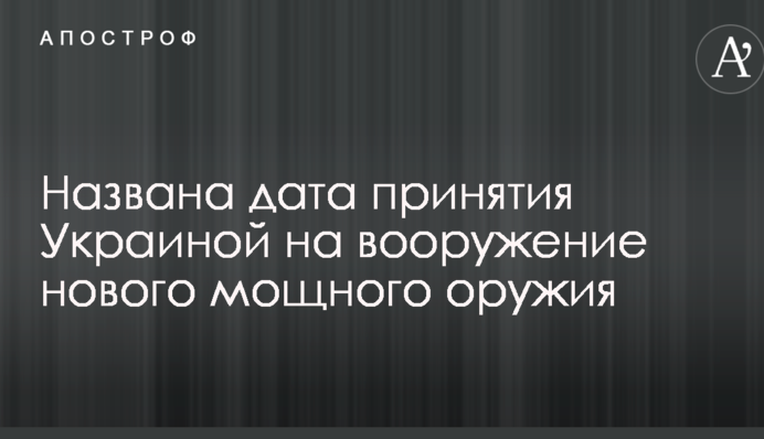 Названа дата прийняття Україною на озброєння нової потужної зброї