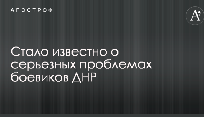 Стало известно о серьезных проблемах боевиков ДНР