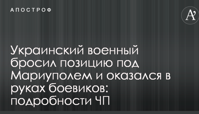 Український військовий кинув позицію під Маріуполем і виявився в руках бойовиків: подробиці НП