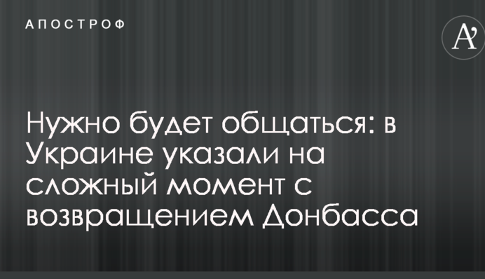 Нужно будет общаться: в Украине указали на сложный момент с возвращением Донбасса