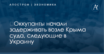 ​Оккупанты начали задерживать возле Крыма суда, следующие в Украину