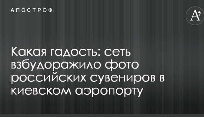 Какая гадость: сеть взбудоражило фото российских сувениров в киевском аэропорту