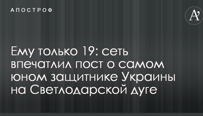 Ему только 19: сеть впечатлил пост о самом юном защитнике Украины на Светлодарской дуге