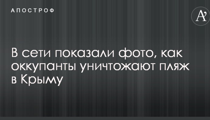 У мережі показали фото, як окупанти знищують пляж в Криму