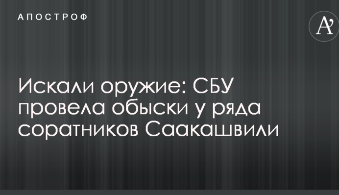 Шукали зброю: СБУ провела обшуки у ряду соратників Саакашвілі
