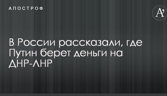 У Росії розповіли, де Путін бере гроші на ДНР-ЛНР