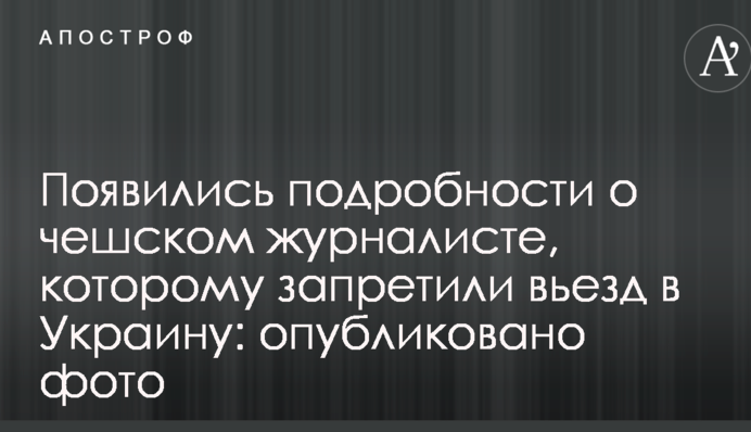 З'явилися подробиці про чеського журналіста, якому заборонили в'їзд в Україну: опубліковано фото