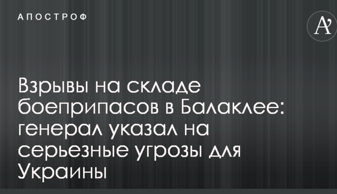 Вибухи на складі боєприпасів у Балаклії: генерал вказав на серйозні загрози для України