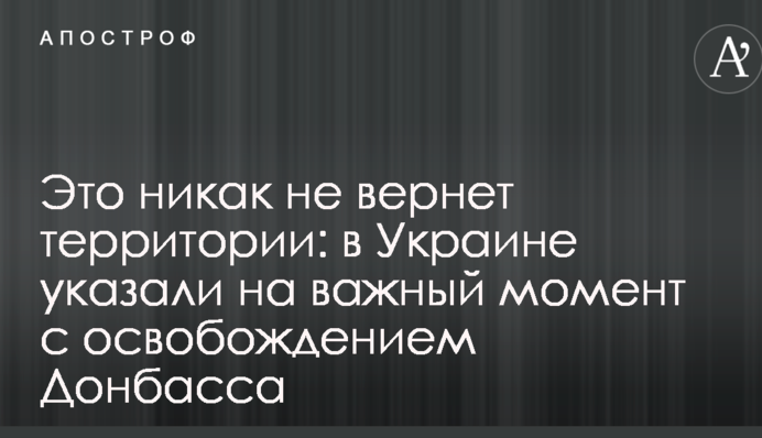 Це ніяк не поверне території: в Україні вказали на важливий момент із звільненням Донбасу