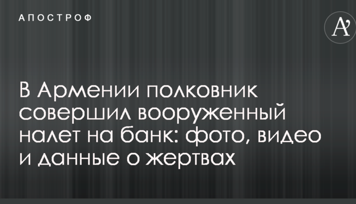 У Вірменії полковник скоїв озброєний наліт на банк: фото, відео і дані про жертви