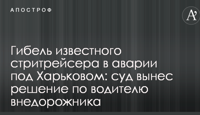 Гибель известного стритрейсера в аварии под Харьковом: суд вынес решение по водителю внедорожника