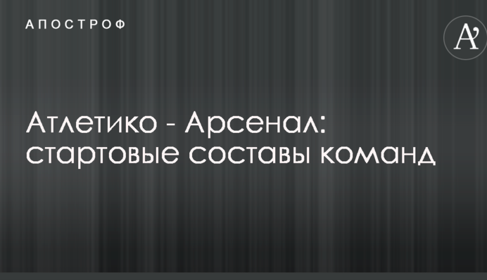 Атлетіко - Арсенал: стартові склади команд