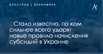 ​Стало известно, по ком сильнее всего ударят новые правила начисления субсидий в Украине