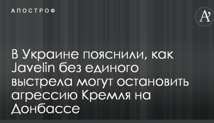 В Украине пояснили, как Javelin без единого выстрела могут остановить агрессию Кремля на Донбассе