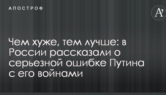 Чим гірше, тим краще: в Росії розповіли про серйозну помилку Путіна з його війнами