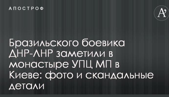 Бразильського бойовика ДНР-ЛНР помітили в монастирі УПЦ МП у Києві: опубліковано фото і скандальні деталі