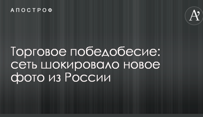 Торгівельне победобесіє: мережу шокувало нове фото з Росії