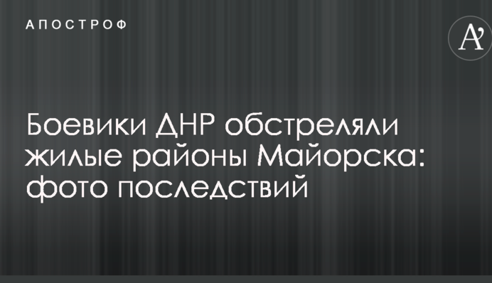 Боевики ДНР обстреляли жилые районы Майорска: опубликованы фото последствий