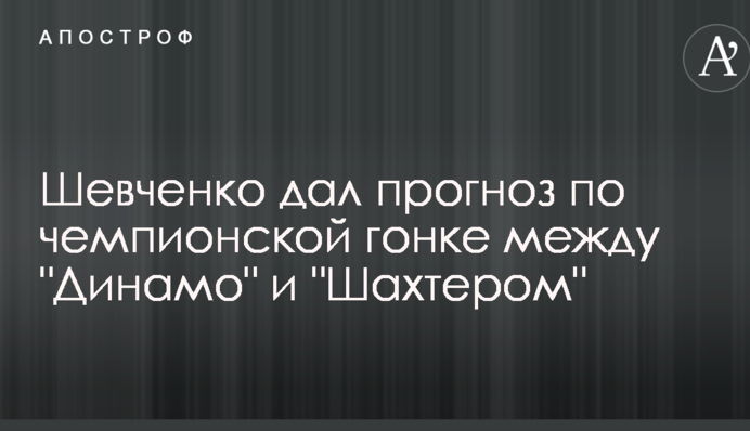 Шевченко дав прогноз по чемпіонській гонці між "Динамо" і "Шахтарем"