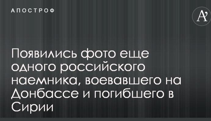 З'явилися фото ще одного російського найманця, який воював на Донбасі і загинув у Сирії