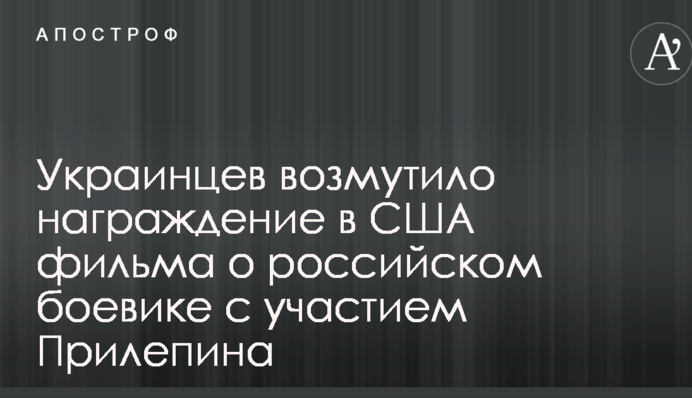 Українців обурило нагородження в США фільму про російського бойовика з участю Прілепіна