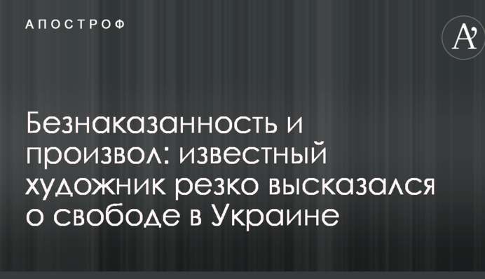 Безкарність та свавілля: відомий художник різко висловився про свободу в Україні