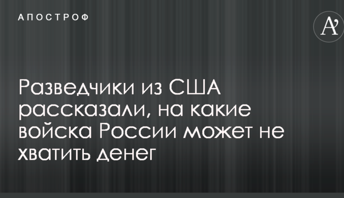 Розвідники з США розповіли, на які війська Росії може не вистачити грошей