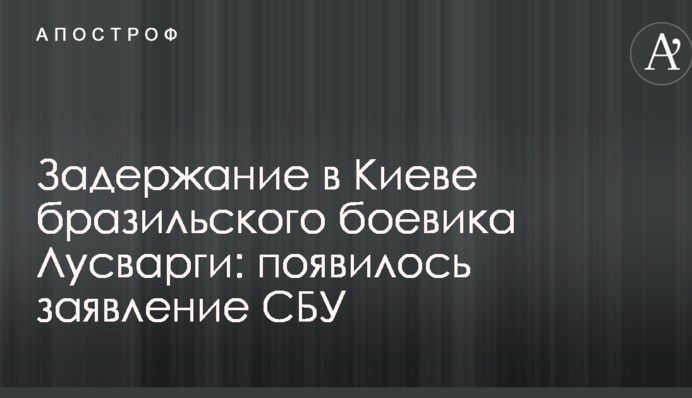 Затримання в Києві бразильського бойовика Лусваргі: з'явилася заява СБУ