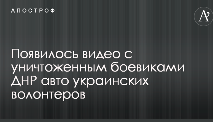 З'явилося відео зі знищеним бойовиками ДНР авто українських волонтерів
