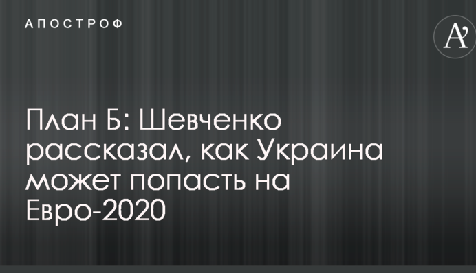 План Б: Шевченко розповів, як Україна може потрапити на Євро-2020