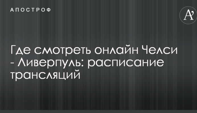 Где смотреть онлайн Челси - Ливерпуль: расписание трансляций