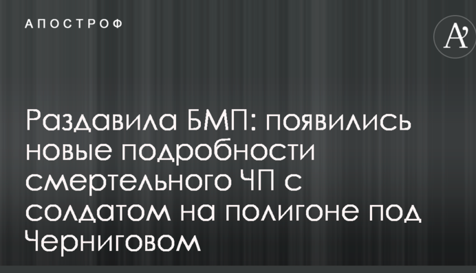 Раздавила БМП: появились новые подробности смертельного ЧП с солдатом на полигоне под Черниговом