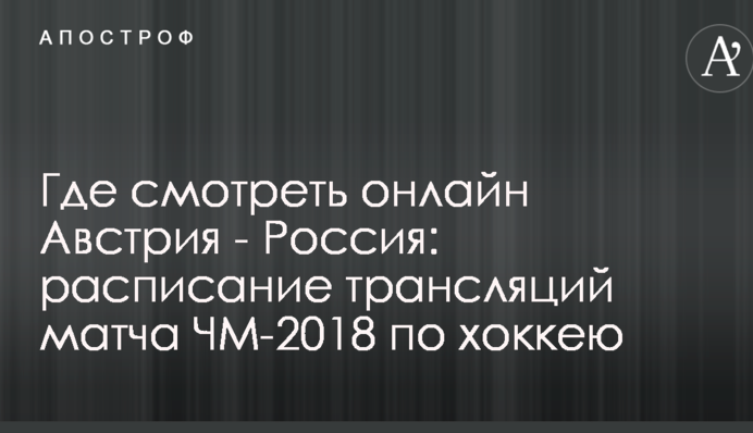 Где смотреть онлайн Австрия - Россия: расписание трансляций матча ЧМ-2018 по хоккею