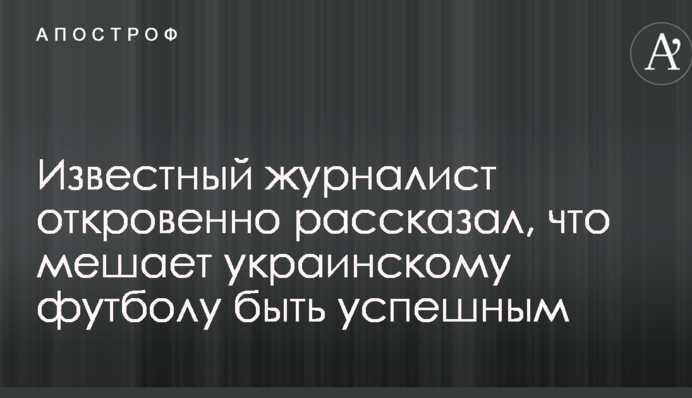 Известный журналист откровенно рассказал, что мешает украинскому футболу быть успешным