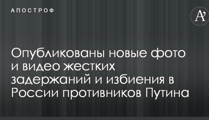 "Винтили" даже детей: опубликованы новые фото и видео жестких задержаний и избиения в России противников Путина