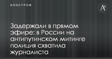 Затримали в прямому ефірі: в Росії на антипутінському мітингу поліція схопила журналіста