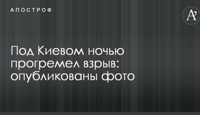 Під Києвом вночі прогримів вибух: опубліковані фото