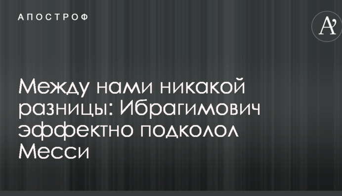 Між нами ніякої різниці: Ібрагімович ефектно підколов Мессі