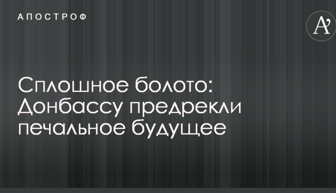 Суцільне болото: Донбасу пророкують сумне майбутнє