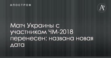 Матч Украины с участником ЧМ-2018 перенесен: названа новая дата