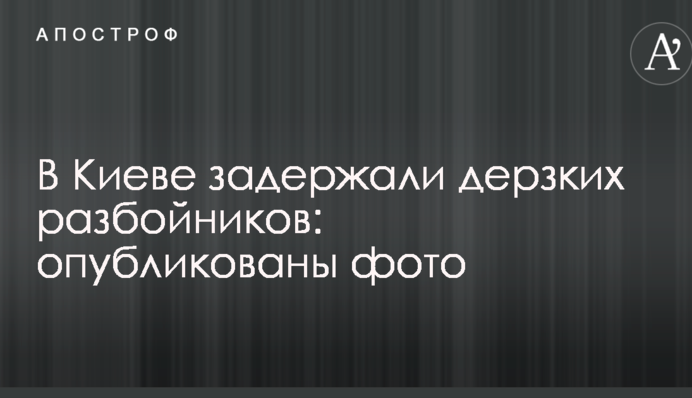 У Києві затримали зухвалих розбійників: опубліковано фото